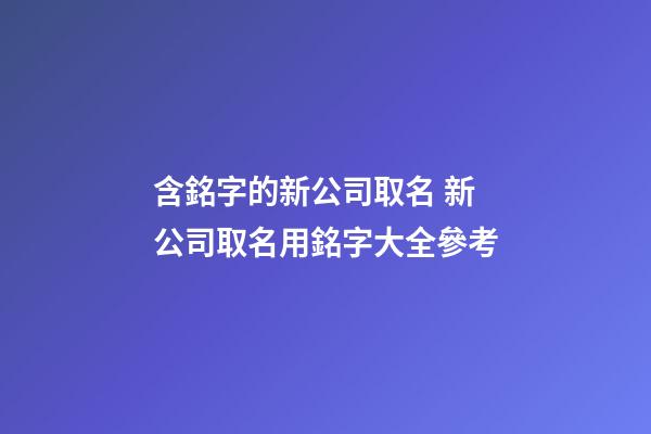 含銘字的新公司取名 新公司取名用銘字大全參考-第1張-公司起名-玄機派